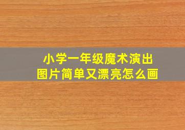 小学一年级魔术演出图片简单又漂亮怎么画