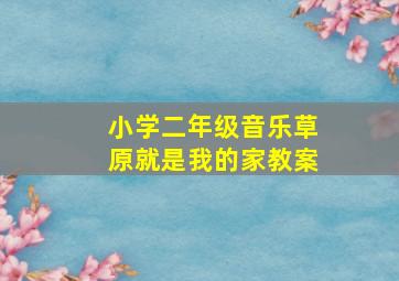 小学二年级音乐草原就是我的家教案