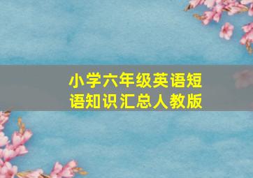 小学六年级英语短语知识汇总人教版