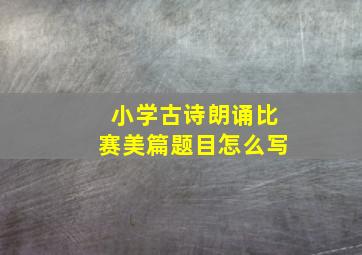 小学古诗朗诵比赛美篇题目怎么写