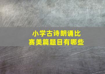 小学古诗朗诵比赛美篇题目有哪些