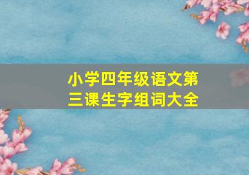 小学四年级语文第三课生字组词大全