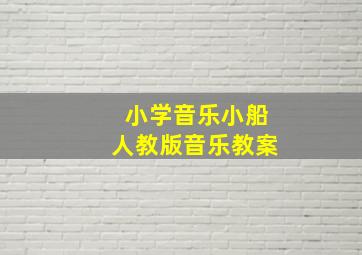 小学音乐小船人教版音乐教案