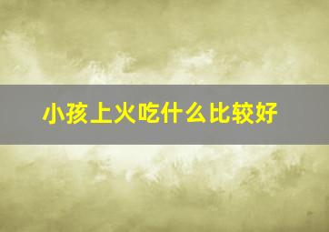 小孩上火吃什么比较好