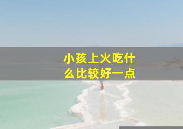 小孩上火吃什么比较好一点