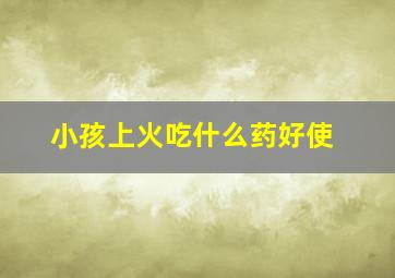 小孩上火吃什么药好使