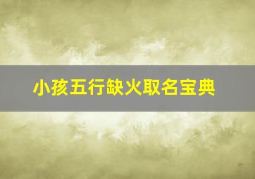 小孩五行缺火取名宝典