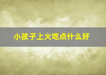 小孩子上火吃点什么好