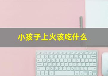 小孩子上火该吃什么