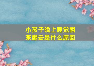 小孩子晚上睡觉翻来翻去是什么原因