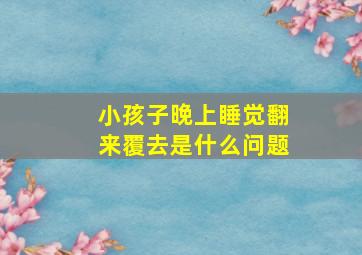 小孩子晚上睡觉翻来覆去是什么问题