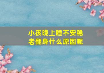 小孩晚上睡不安稳老翻身什么原因呢