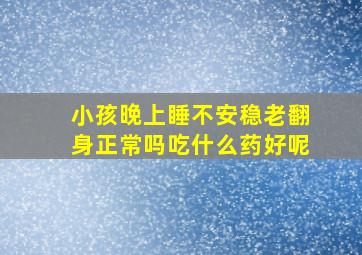 小孩晚上睡不安稳老翻身正常吗吃什么药好呢