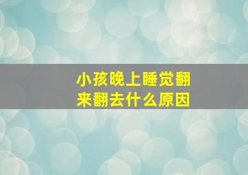 小孩晚上睡觉翻来翻去什么原因