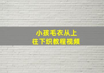 小孩毛衣从上往下织教程视频