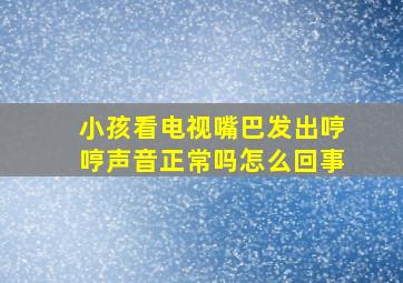 小孩看电视嘴巴发出哼哼声音正常吗怎么回事