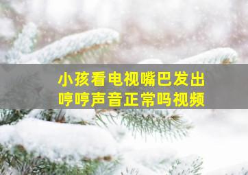 小孩看电视嘴巴发出哼哼声音正常吗视频