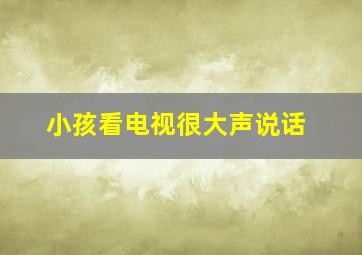 小孩看电视很大声说话