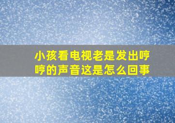 小孩看电视老是发出哼哼的声音这是怎么回事