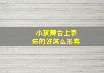 小孩舞台上表演的好怎么形容