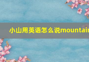 小山用英语怎么说mountain