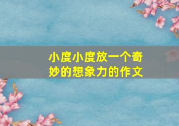 小度小度放一个奇妙的想象力的作文