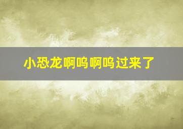 小恐龙啊呜啊呜过来了