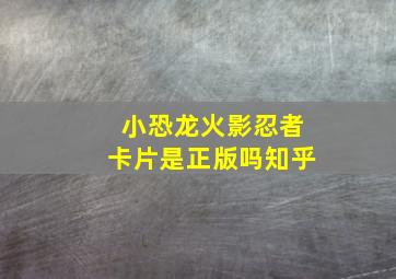 小恐龙火影忍者卡片是正版吗知乎