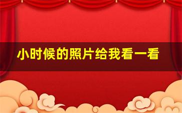 小时候的照片给我看一看