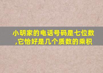 小明家的电话号码是七位数,它恰好是几个质数的乘积