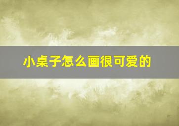 小桌子怎么画很可爱的