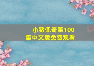 小猪佩奇第100集中文版免费观看