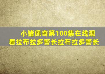 小猪佩奇第100集在线观看拉布拉多警长拉布拉多警长