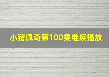 小猪佩奇第100集继续播放