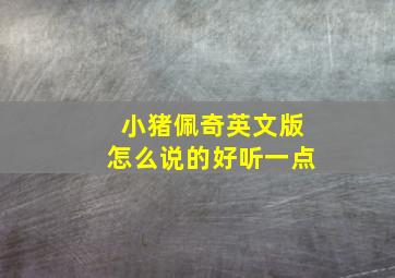 小猪佩奇英文版怎么说的好听一点