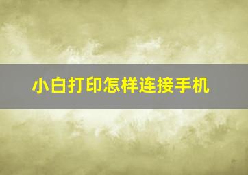 小白打印怎样连接手机