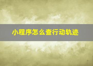 小程序怎么查行动轨迹