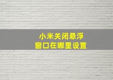 小米关闭悬浮窗口在哪里设置