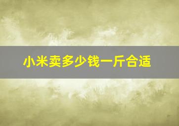 小米卖多少钱一斤合适