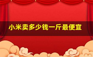 小米卖多少钱一斤最便宜