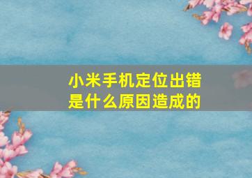 小米手机定位出错是什么原因造成的