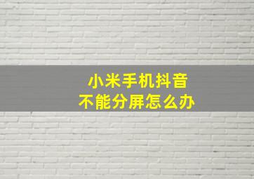 小米手机抖音不能分屏怎么办