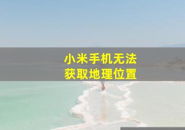 小米手机无法获取地理位置