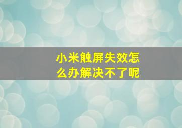 小米触屏失效怎么办解决不了呢