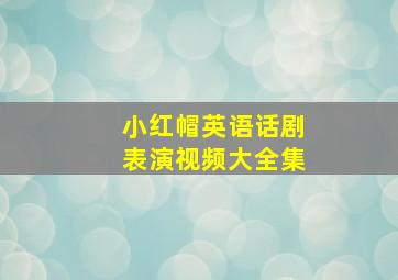 小红帽英语话剧表演视频大全集