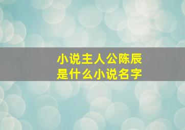 小说主人公陈辰是什么小说名字