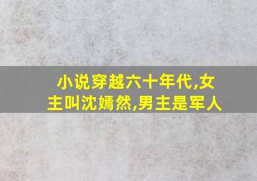 小说穿越六十年代,女主叫沈嫣然,男主是军人