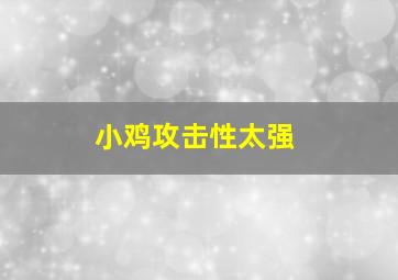 小鸡攻击性太强