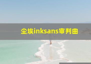 尘埃inksans审判曲