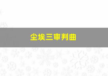 尘埃三审判曲